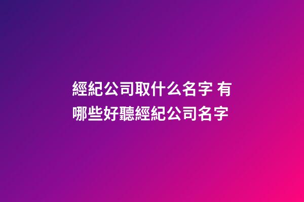 經紀公司取什么名字 有哪些好聽經紀公司名字-第1張-公司起名-玄機派
